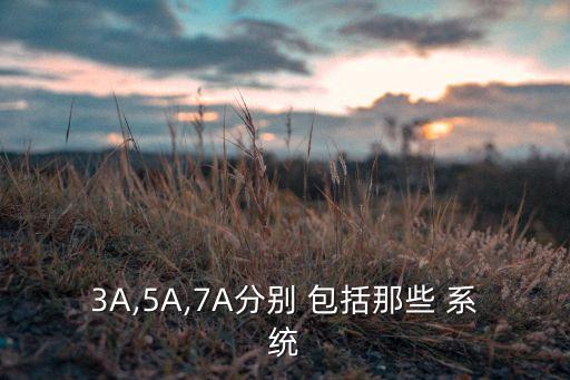 3A,5A,7A分別 包括那些 系統(tǒng)