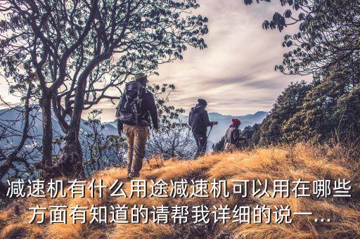 減速機(jī)有什么用途減速機(jī)可以用在哪些方面有知道的請幫我詳細(xì)的說一...