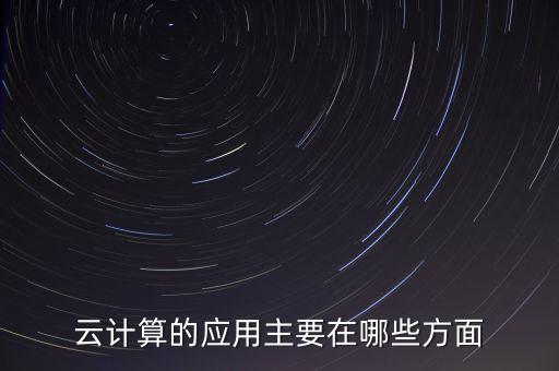 云計算的應(yīng)用主要在哪些方面