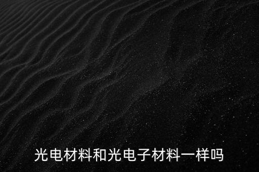 光電材料和光電子材料一樣嗎