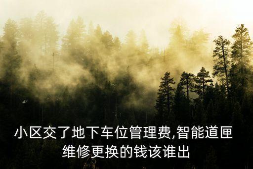 小區(qū)交了地下車位管理費(fèi),智能道匣 維修更換的錢該誰(shuí)出
