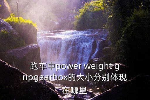 跑車中power weight gripgearbox的大小分別體現(xiàn)在哪里