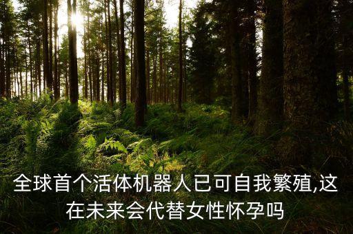 全球首個(gè)活體機(jī)器人已可自我繁殖,這在未來會代替女性懷孕嗎