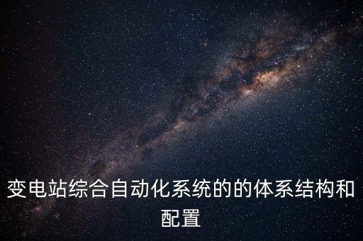 變電站綜合自動(dòng)化系統(tǒng)的的體系結(jié)構(gòu)和配置