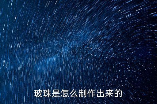 玻珠，玻珠是怎么制作出來的