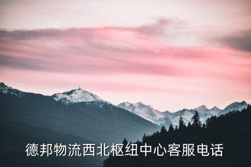 德邦物流西北樞紐中心客服電話