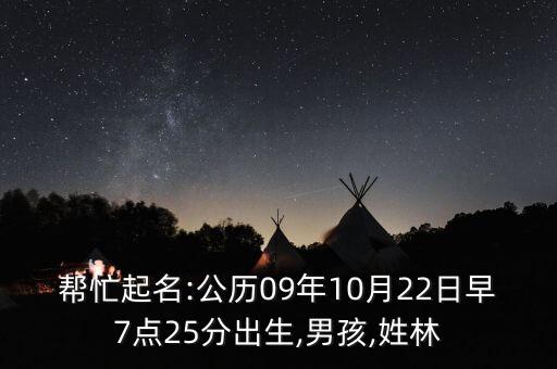 幫忙起名:公歷09年10月22日早7點(diǎn)25分出生,男孩,姓林