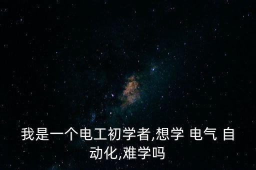 電氣自動化零基礎(chǔ)入門,零基礎(chǔ)學(xué)電氣自動化需要多久