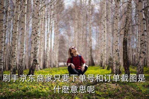 刷手，刷手京東商家只要下單號(hào)和訂單截圖是什麼意思呢
