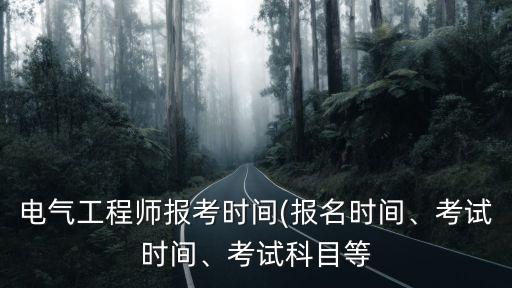 電氣工程師報(bào)考時(shí)間(報(bào)名時(shí)間、考試時(shí)間、考試科目等