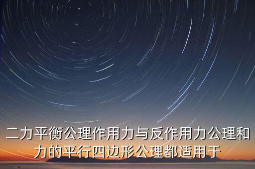 二力平衡公理作用力與反作用力公理和力的平行四邊形公理都適用于