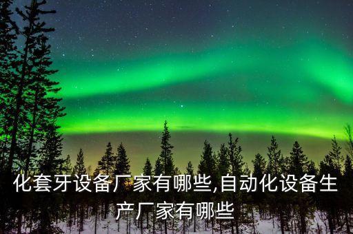 自動化套牙設(shè)備廠家有哪些,自動化設(shè)備生產(chǎn)廠家有哪些?