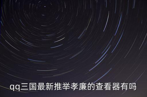 qq三國(guó)最新推舉孝廉的查看器有嗎