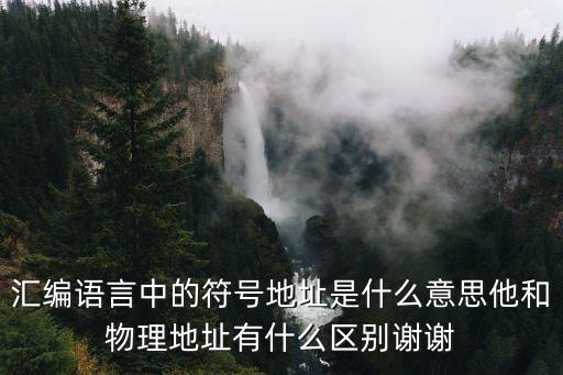 匯編語言中的符號地址是什么意思他和物理地址有什么區(qū)別謝謝