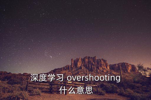深度學(xué)習(xí) overshooting 什么意思