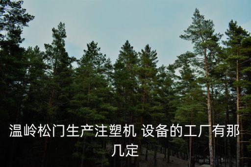 溫嶺松門生產(chǎn)注塑機 設備的工廠有那幾定