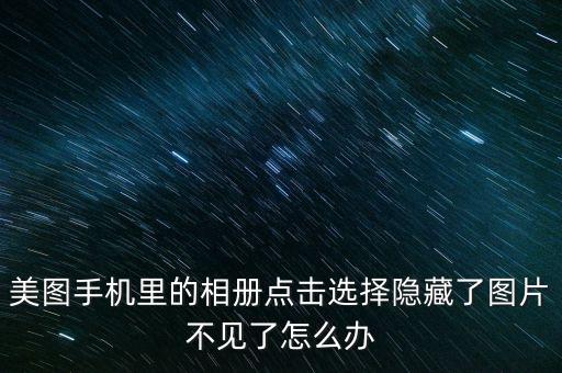美圖手機(jī)圖片，美圖手機(jī)里的相冊(cè)點(diǎn)擊選擇隱藏了圖片不見了怎么辦