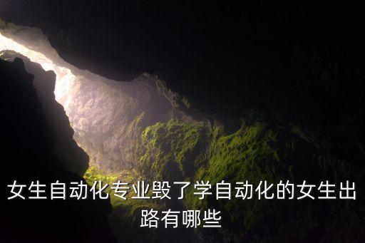 女生自動化專業(yè)毀了學自動化的女生出路有哪些