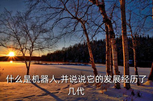 什么是機(jī)器人,并說(shuō)說(shuō)它的發(fā)展經(jīng)歷了幾代