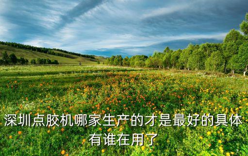 深圳點(diǎn)膠機(jī)哪家生產(chǎn)的才是最好的具體有誰(shuí)在用了