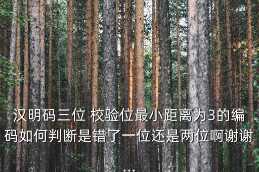 漢明碼三位 校驗(yàn)位最小距離為3的編碼如何判斷是錯(cuò)了一位還是兩位啊謝謝...