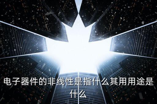 電子器件的非線性是指什么其用用途是什么
