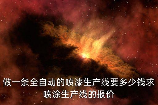做一條全自動的噴漆生產(chǎn)線要多少錢求噴涂生產(chǎn)線的報價