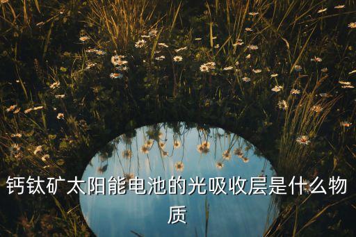 鈣鈦礦太陽能電池的光吸收層是什么物質(zhì)