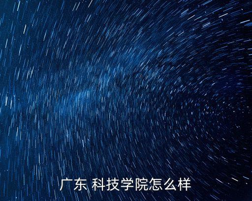 廣東 科技學(xué)院怎么樣