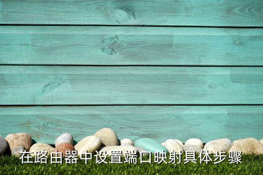 路由器端口映射，在路由器中設(shè)置端口映射具體步驟