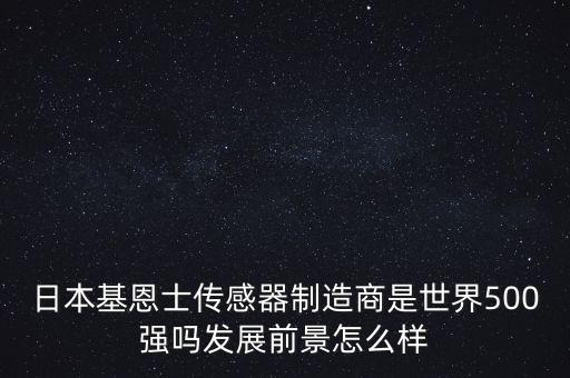 日本基恩士傳感器制造商是世界500強嗎發(fā)展前景怎么樣