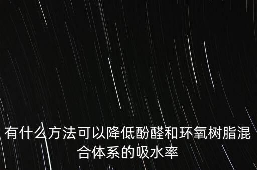 有什么方法可以降低酚醛和環(huán)氧樹脂混合體系的吸水率