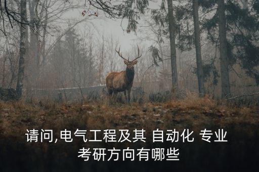 請問,電氣工程及其 自動化 專業(yè) 考研方向有哪些