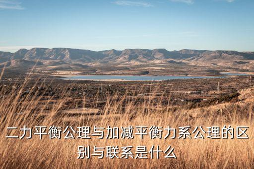 二力平衡公理與加減平衡力系公理的區(qū)別與聯(lián)系是什么
