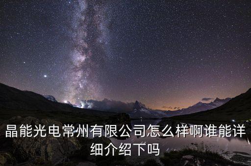晶能光電常州有限公司怎么樣啊誰能詳細(xì)介紹下嗎