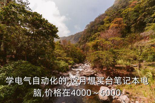 學電氣自動化的,這月想買臺筆記本電腦,價格在4000～6000