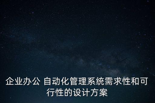 企業(yè)辦公 自動(dòng)化管理系統(tǒng)需求性和可行性的設(shè)計(jì)方案