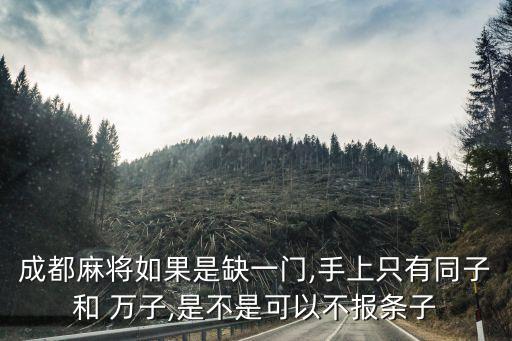 成都麻將如果是缺一門,手上只有同子和 萬(wàn)子,是不是可以不報(bào)條子