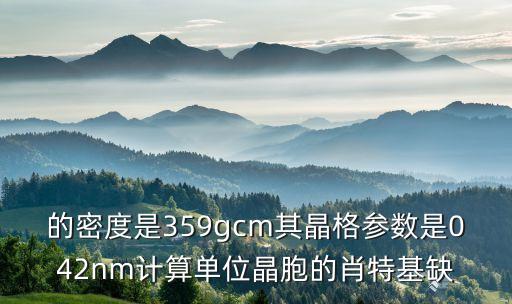 肖特基缺陷，的密度是359gcm其晶格參數(shù)是042nm計算單位晶胞的肖特基缺