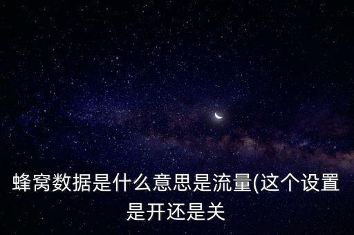 蜂窩數(shù)據(jù)是什么意思是流量(這個設(shè)置是開還是關(guān)