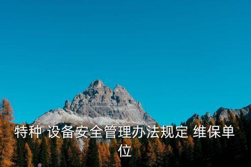 特種 設(shè)備安全管理辦法規(guī)定 維保單位