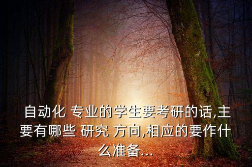  自動(dòng)化 專(zhuān)業(yè)的學(xué)生要考研的話(huà),主要有哪些 研究 方向,相應(yīng)的要作什么準(zhǔn)備...