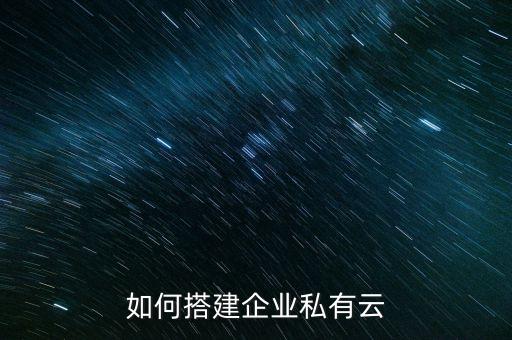 企業(yè)私有云，如何搭建企業(yè)私有云