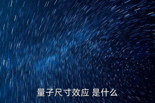 量子尺寸效應(yīng)，量子尺寸效應(yīng) 是什么