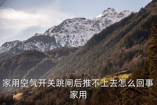 空氣開關跳閘推不上去，家用空氣開關跳閘后推不上去怎么回事家用