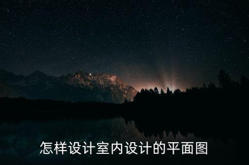 怎樣設(shè)計(jì)室內(nèi)設(shè)計(jì)的平面圖