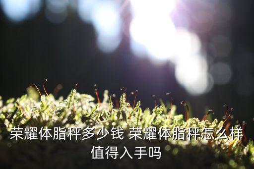 華為智能體脂秤，榮耀智能體脂秤藍牙和體重秤有啥區(qū)別