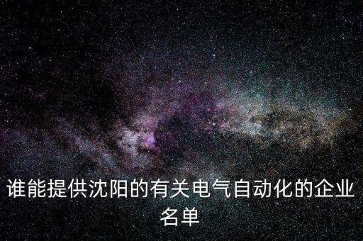 誰(shuí)能提供沈陽(yáng)的有關(guān)電氣自動(dòng)化的企業(yè)名單
