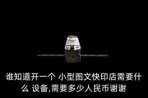 誰知道開一個 小型圖文快印店需要什么 設(shè)備,需要多少人民幣謝謝