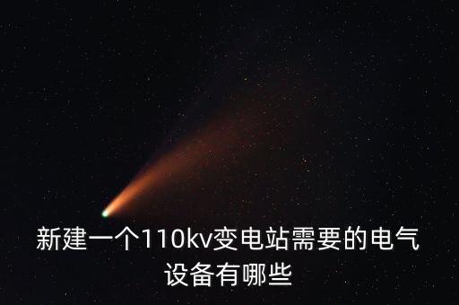 新建一個110kv變電站需要的電氣設備有哪些